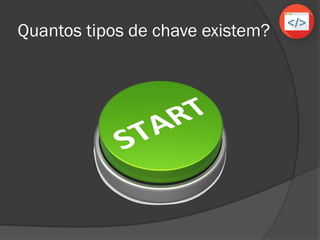 Quantos tipos de chave existem?
 