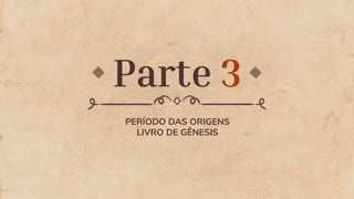 PERÍODO DAS ORIGENS
LIVRO DE GÊNESIS
Parte 3
 