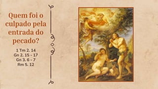 Quem foi o
culpado pela
entrada do
pecado?
1 Tm 2. 14
Gn 2. 15 - 17
Gn 3. 6 - 7
Rm 5. 12
 