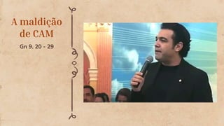 A maldição
de CAM
Gn 9. 20 - 29
 