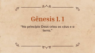 Gênesis 1. 1
“No princípio Deus criou os céus e a
terra.”
 