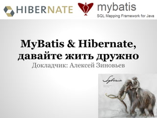 MyBatis & Hibernate,
давайте жить дружно
  Докладчик: Алексей Зиновьев
 