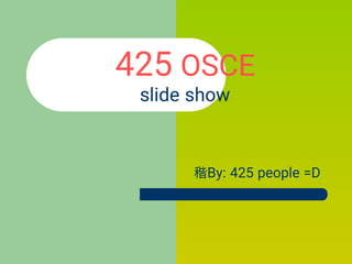 425 OSCE
slide show
By: 425 people =D
 
