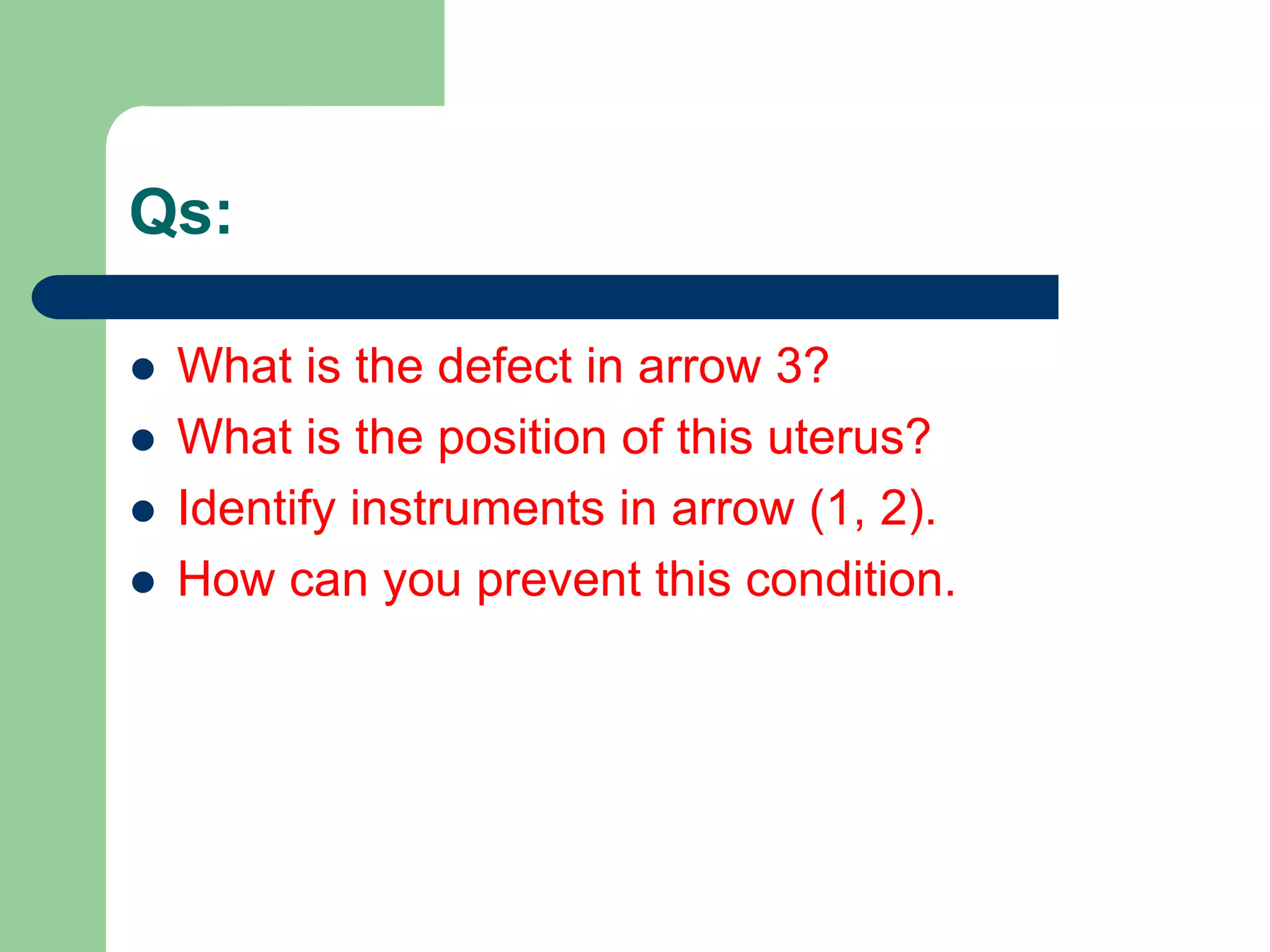 Qs:
 What is the defect in arrow 3?
 What is the position of this uterus?
 Identify instruments in arrow (1, 2).
 How can you prevent this condition.
 