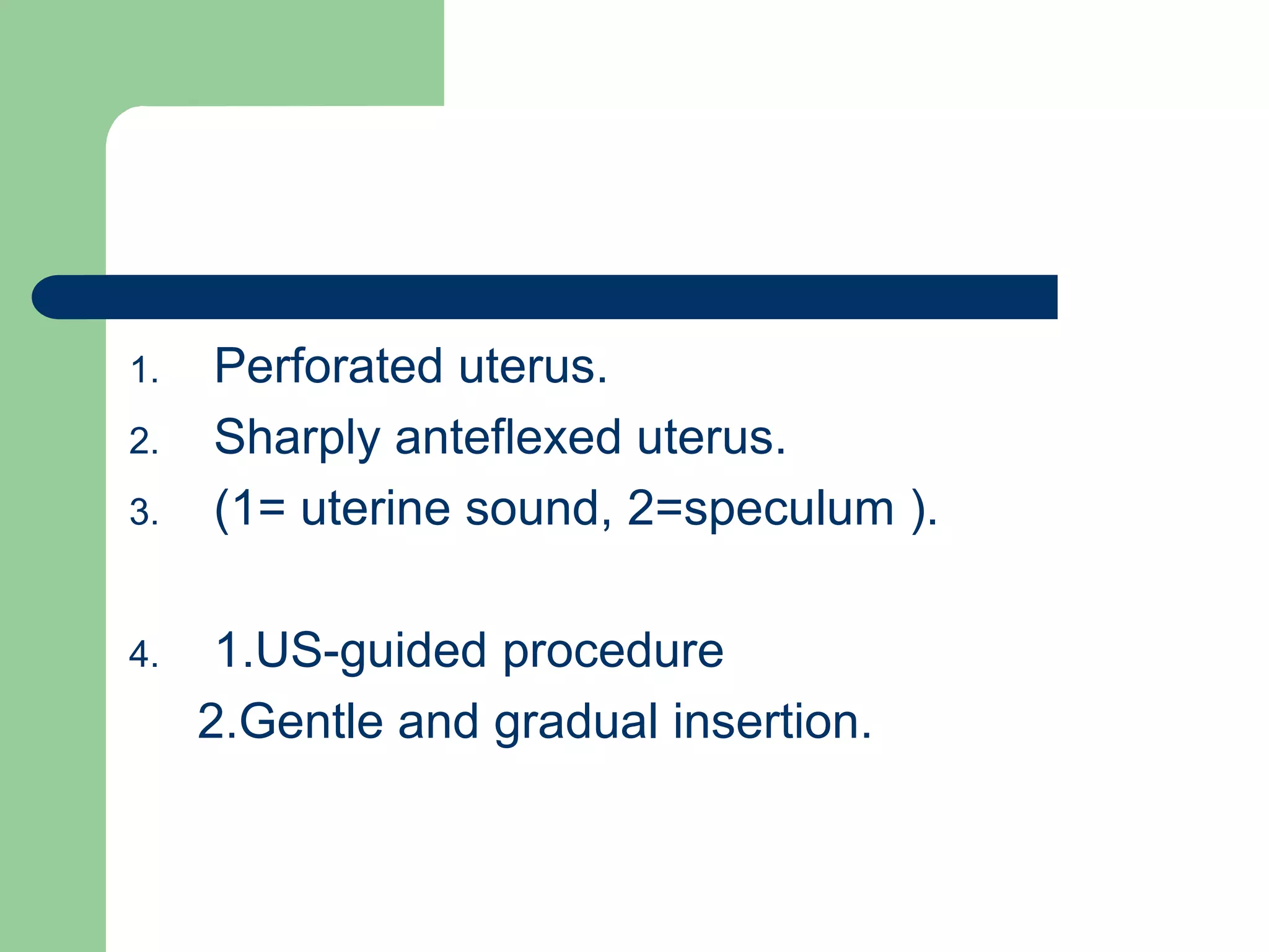 1. Perforated uterus.
2. Sharply anteflexed uterus.
3. (1= uterine sound, 2=speculum ).
4. 1.US-guided procedure
2.Gentle and gradual insertion.
 