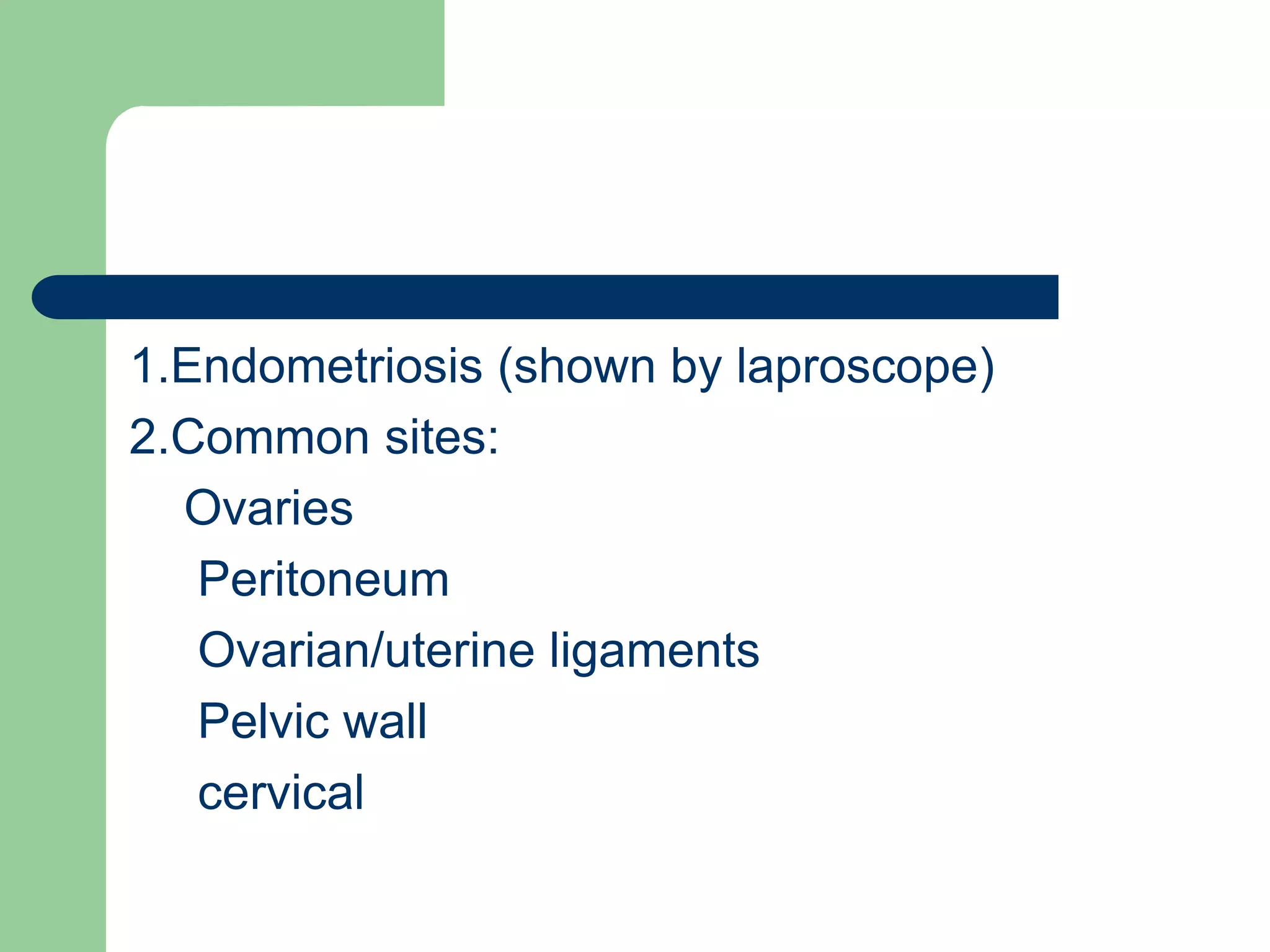 1.Endometriosis (shown by laproscope)
2.Common sites:
Ovaries
Peritoneum
Ovarian/uterine ligaments
Pelvic wall
cervical
 