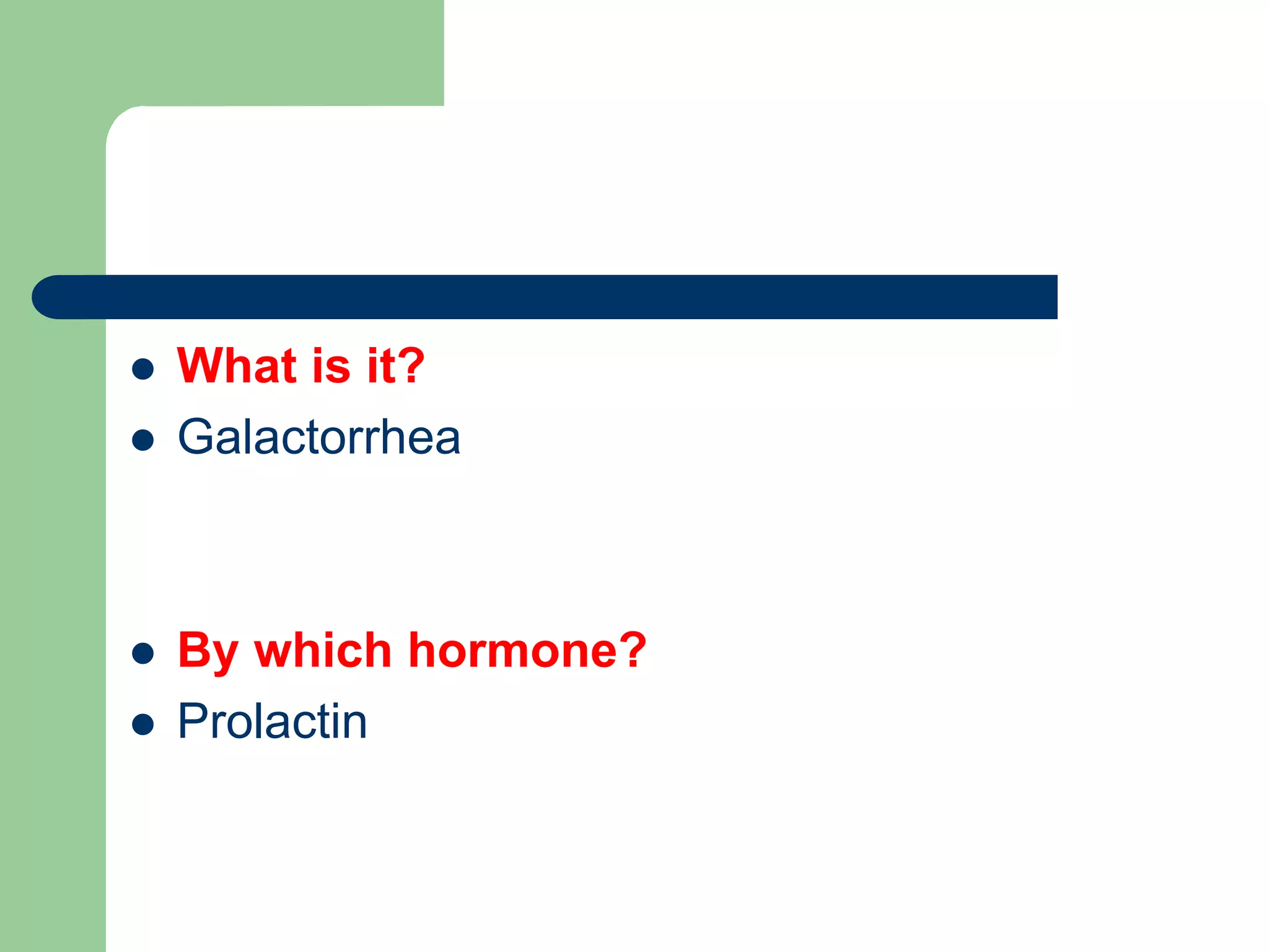  What is it?
 Galactorrhea
 By which hormone?
 Prolactin
 