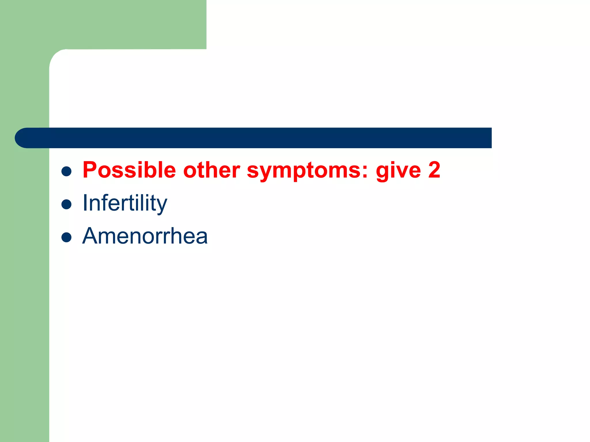  Possible other symptoms: give 2
 Infertility
 Amenorrhea
 