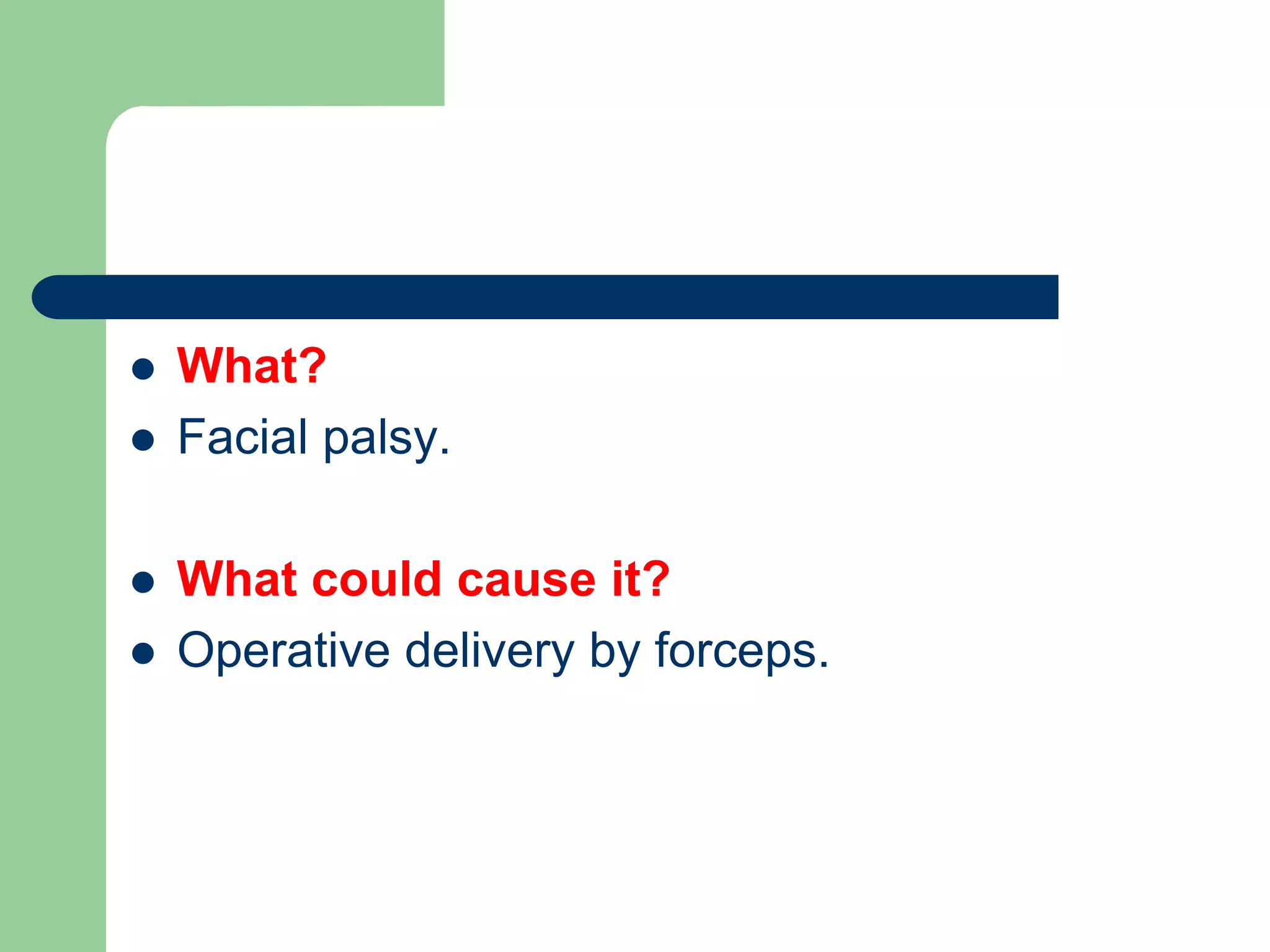  What?
 Facial palsy.
 What could cause it?
 Operative delivery by forceps.
 
