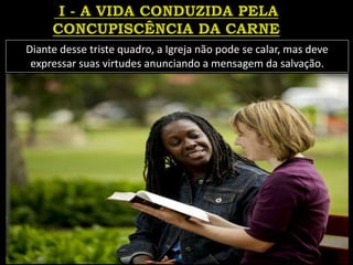 Diante desse triste quadro, a Igreja não pode se calar, mas deve
expressar suas virtudes anunciando a mensagem da salvação.
 