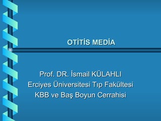OTİTİS MEDİA



    Prof. DR. İsmail KÜLAHLI
Erciyes Üniversitesi Tıp Fakültesi
  KBB ve Baş Boyun Cerrahisi
 