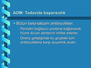 AOM: Tedavide başarısızlık

a   Bütün beta-laktam antibiyotikler,
    • Penisilin bağlayıcı proteine bağlanarak
      hücre duvarı sentezini inhibe ederler,
    • Direnç geliştiğinde bu gruptaki tüm
      antibiyotiklere karşı duyarlılık azalır.
 