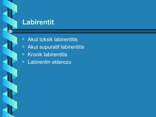 Labirentit

a   Akut toksik labirentitis
a   Akut supuratif labirentitis
a   Kronik labirentitis
a   Labirentin sklerozu
 