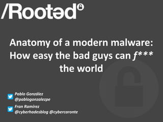 Anatomy	of	a	modern	malware:	
How	easy	the	bad	guys	can	f***	
the	world
Pablo González
@pablogonzalezpe
Fran Ramírez
@cyberhadesblog @cybercaronte
 
