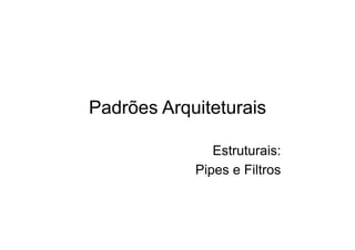 Padrões Arquiteturais

               Estruturais:
            Pipes e Filtros
 