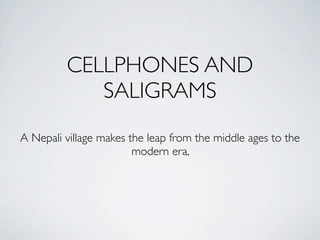 CELLPHONES AND
            SALIGRAMS
A Nepali village makes the leap from the middle ages to the
                        modern era,
 