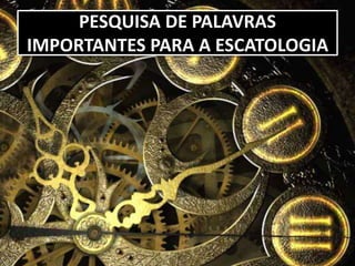 PESQUISA DE PALAVRAS
IMPORTANTES PARA A ESCATOLOGIA
 