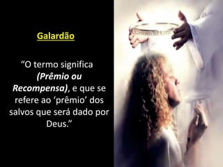 Galardão
“O termo significa
(Prêmio ou
Recompensa), e que se
refere ao ‘prêmio’ dos
salvos que será dado por
Deus.”
 