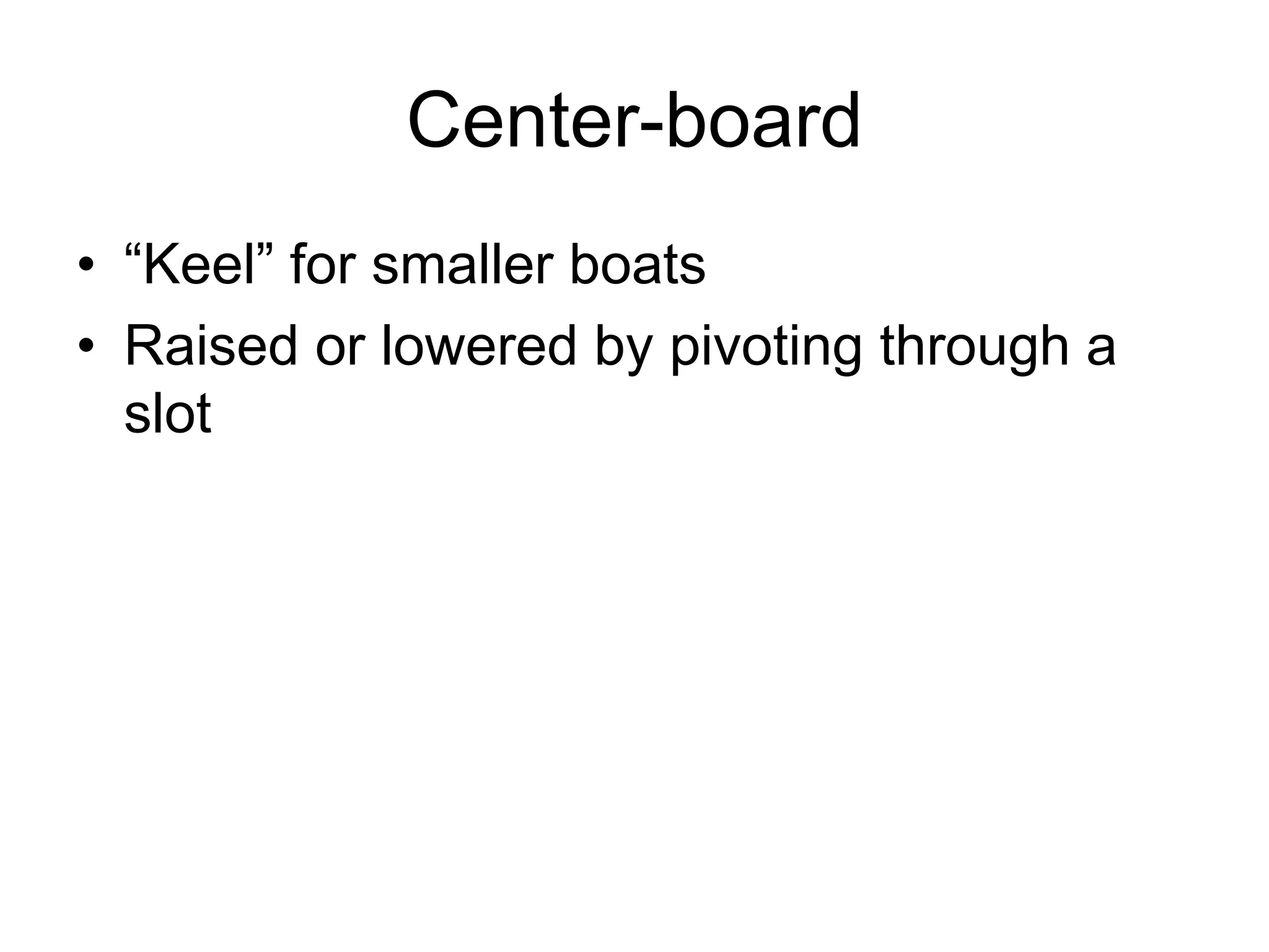 Center-board
• “Keel” for smaller boats
• Raised or lowered by pivoting through a
slot
 