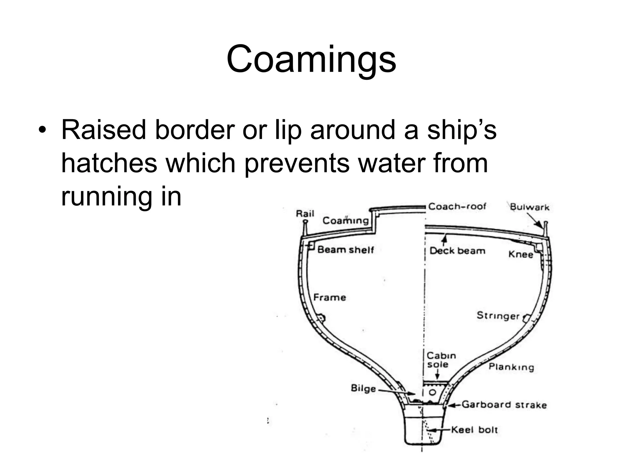 Coamings
• Raised border or lip around a ship’s
hatches which prevents water from
running in
 