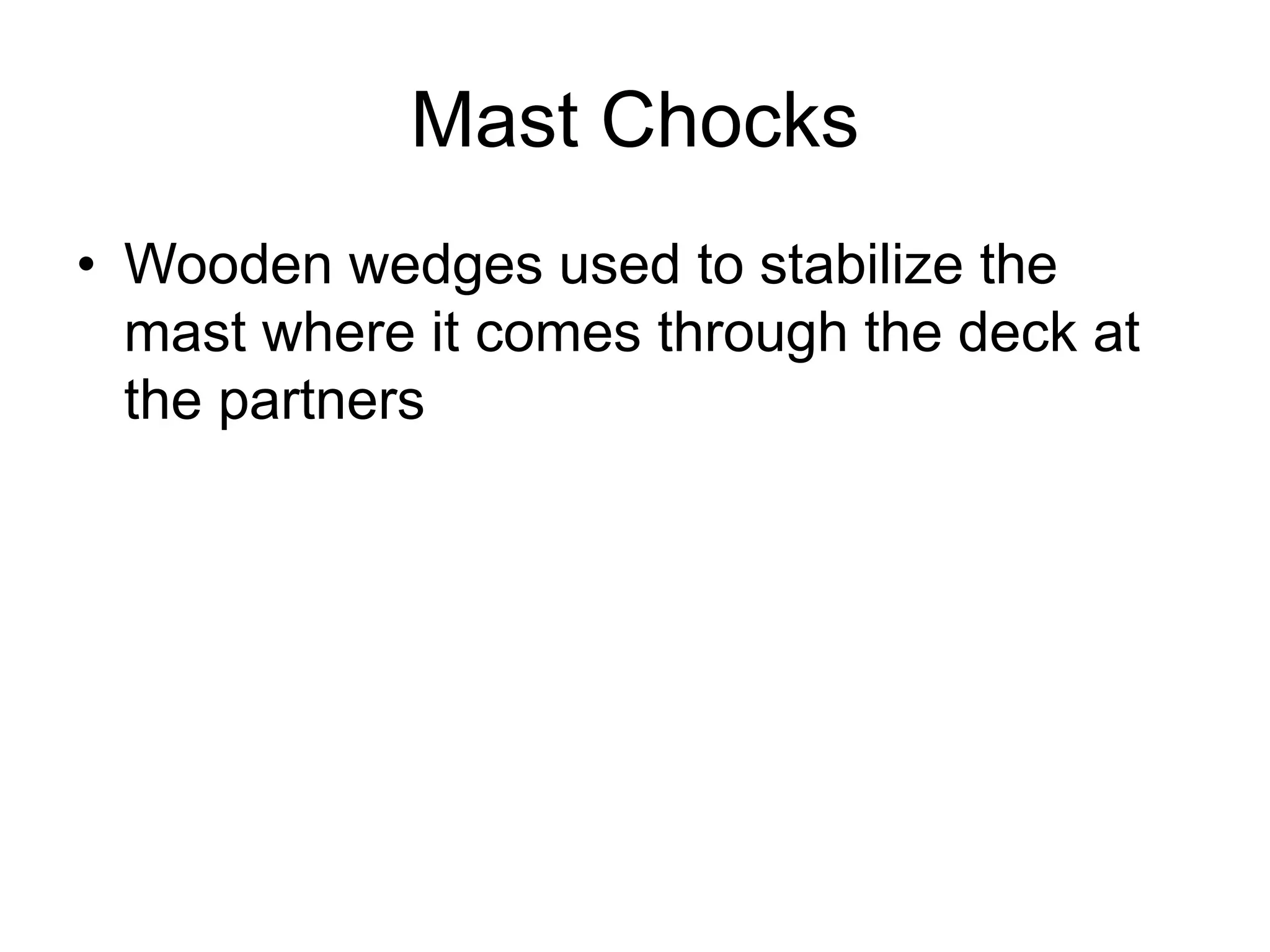 Mast Chocks
• Wooden wedges used to stabilize the
mast where it comes through the deck at
the partners
 