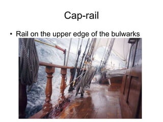 Cap-rail
• Rail on the upper edge of the bulwarks
 