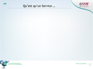 Qu’est qu’un Service …

Vers l’harmonie des Services
26 nov. 2013 – Cœur Défense 92

Titre de la présentation

6

 