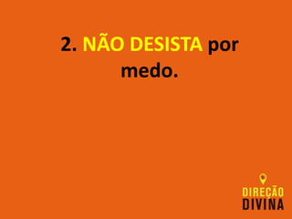 2. NÃO DESISTA por
medo.
 