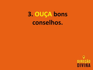 3. OUÇA bons
conselhos.
 
