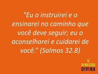 “Eu o instruirei e o
ensinarei no caminho que
você deve seguir; eu o
aconselharei e cuidarei de
você.” (Salmos 32.8)
 