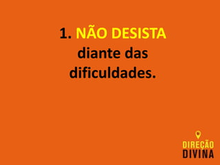 1. NÃO DESISTA
diante das
dificuldades.
 