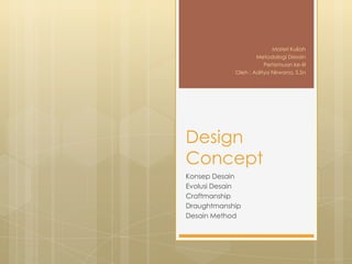 Materi Kuliah
                    Metodologi Desain
                       Pertemuan ke-III
            Oleh : Aditya Nirwana, S.Sn




Design
Concept
Konsep Desain
Evolusi Desain
Craftmanship
Draughtmanship
Desain Method
 