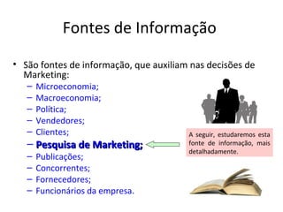 Fontes de Informação
• São fontes de informação, que auxiliam nas decisões de
  Marketing:
   –   Microeconomia;
   –   Ma...
