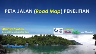 PETA JALAN (Road Map) PENELITIAN
Almasdi Syahza
Ketua LPPM Universitas Riau
LPPM unri
Meneliti, Berkarya, dan Mengabdi
 