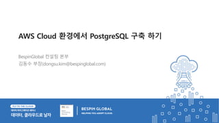 BespinGlobal 컨설팅 본부
김동수 부장(dongsu.kim@bespinglobal.com)
AWS Cloud 환경에서 PostgreSQL 구축 하기
 
