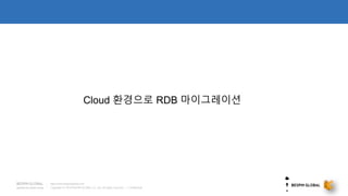 Copyright © 2018 BESPIN GLOBAL Co., Ltd. All rights reserved | Confidential
http://www.bespinglobal.com
Cloud 환경으로 RDB 마이그레이션
 