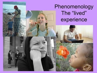 Phenomenology
The “lived”
experience
 