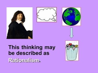 This thinking may
be described as
RationalismRationalism.
 