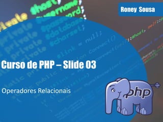 Roney Sousa
Curso de PHP – Slide 03
Operadores Relacionais
 