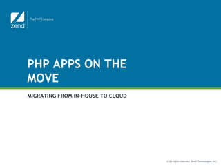 PHP APPS ON THE
MOVE
MIGRATING FROM IN-HOUSE TO CLOUD




                                   © All rights reserved. Zend Technologies, Inc.
 