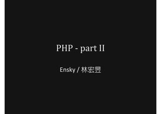 PHP - part II

Ensky / 林宏昱
 