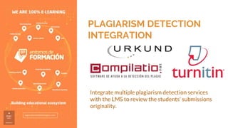 PLAGIARISM DETECTION
INTEGRATION
Integrate multiple plagiarism detection services
with the LMS to review the students’ submissions
originality.
 