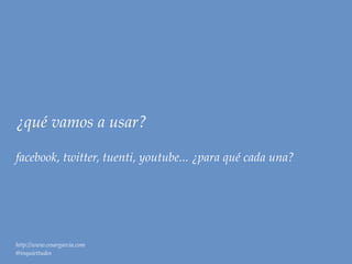 ¿qué vamos a usar?

facebook, twitter, tuenti, youtube... ¿para qué cada una?




http://www.cesargarcia.com
@inquiettudes
 