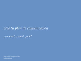 crea tu plan de comunicación

¿cuando? ¿cómo? ¿qué?




http://www.cesargarcia.com
@inquiettudes
 