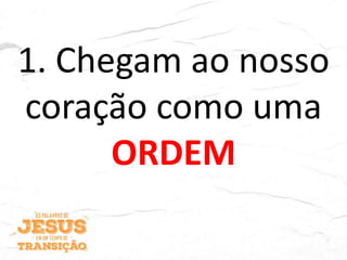 1. Chegam ao nosso
coração como uma
ORDEM
 