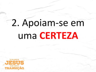 2. Apoiam-se em
uma CERTEZA
 