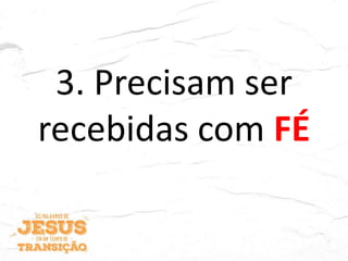 3. Precisam ser
recebidas com FÉ
 