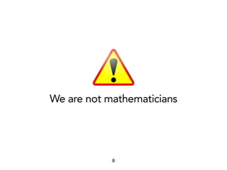 8
We are not mathematicians
 