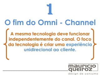 O fim do Omni - Channel
A mesma tecnologia deve funcionar
independentemente do canal. O foco
da tecnologia é criar uma experiência
unidirecional ao cliente.
1
 