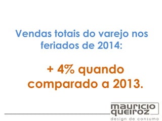 Vendas totais do varejo nos
feriados de 2014:
+ 4% quando
comparado a 2013.
 